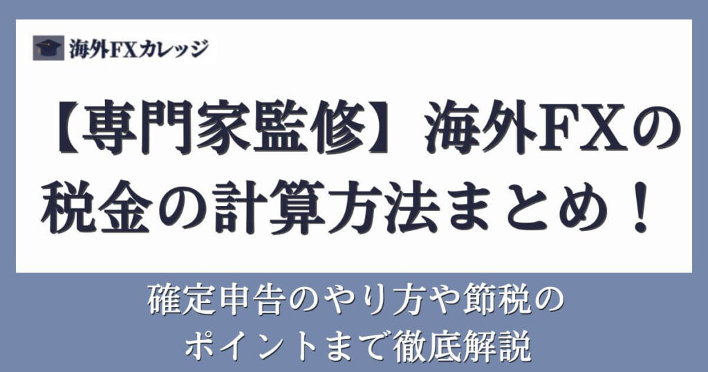 【専門家監修】海外FXの税金の計算方法まとめ！確定申告のやり方や節税のポイントまで徹底解説