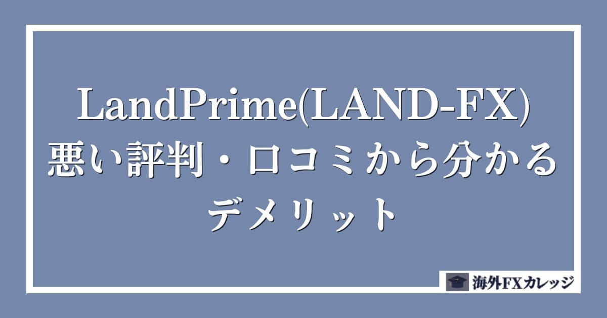 LandPrime(LAND-FX)の悪い評判・口コミから分かるデメリット