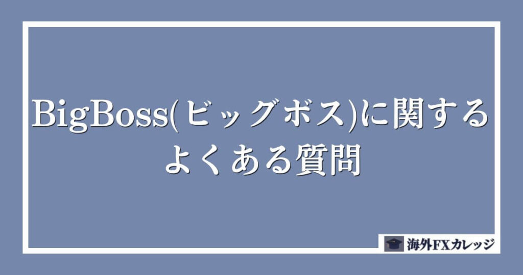 BigBoss(ビッグボス)に関するよくある質問