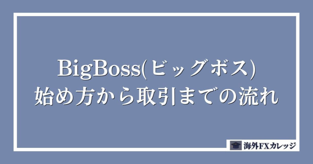 BigBoss(ビッグボス)の始め方から取引までの流れ