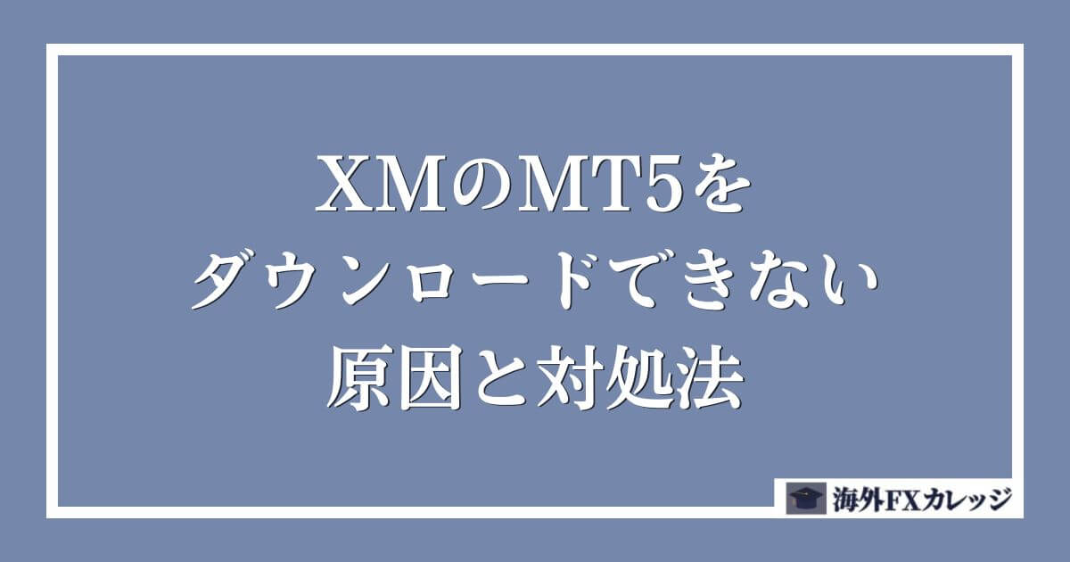 XMのMT5をダウンロードできない原因と対処法