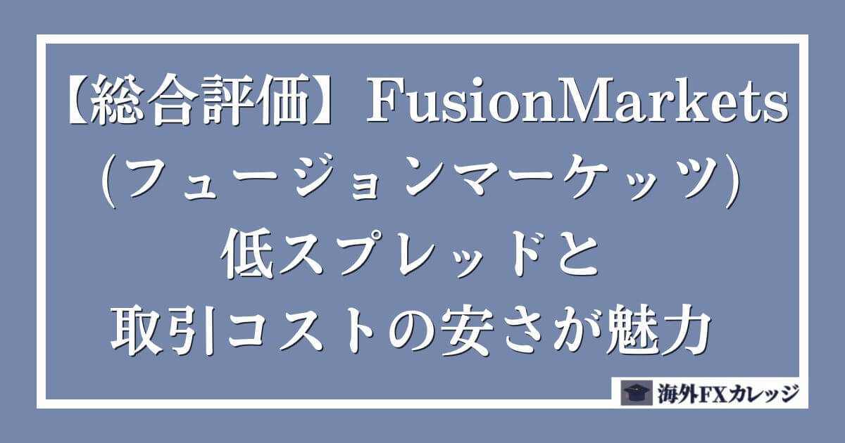 【総合評価】 FusionMarkets (フュージョンマーケッツ)は低スプレッドと取引コストの安さが魅力