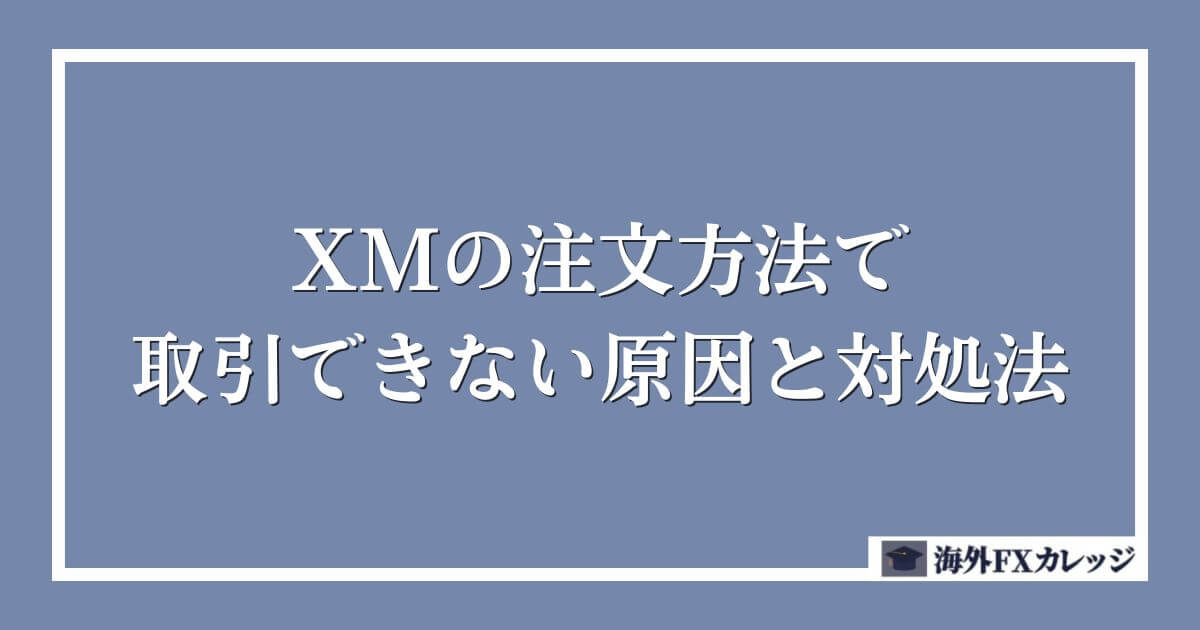 XMの注文方法で取引できない原因と対処法