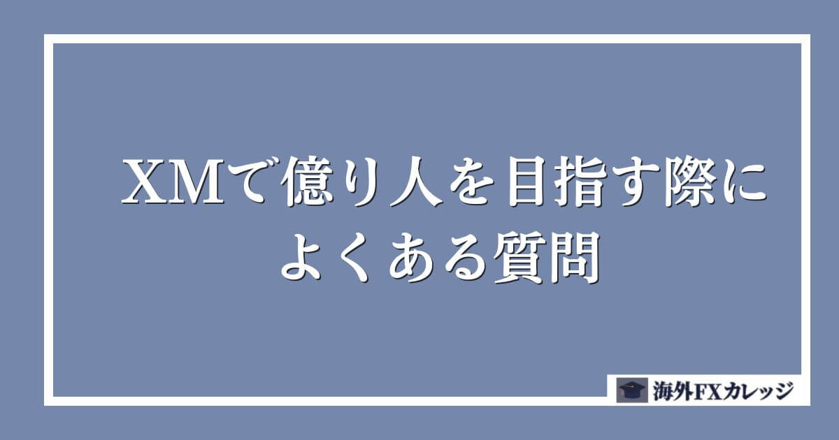 XMで億り人を目指す際によくある質問