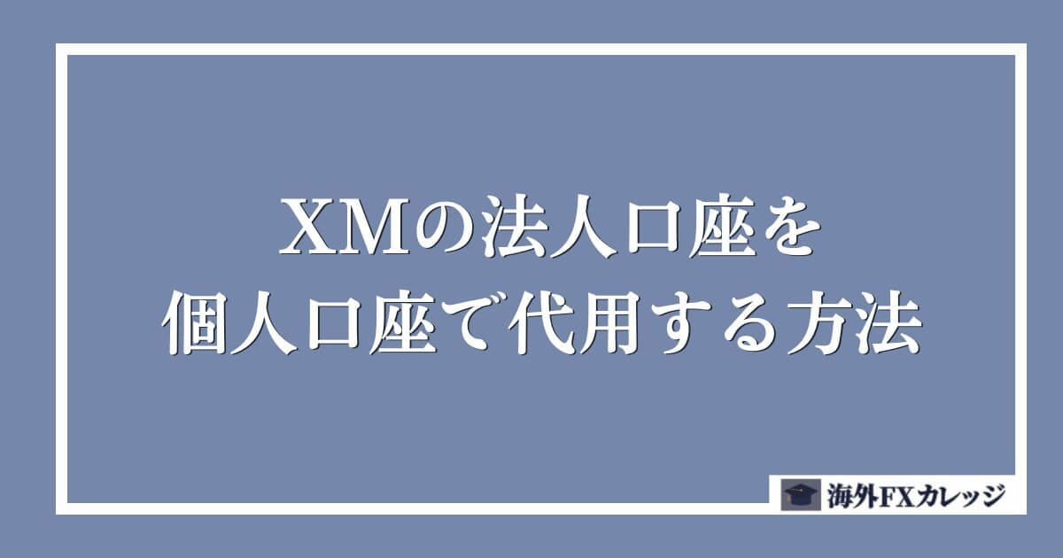 XMの法人口座を個人口座で代用する方法