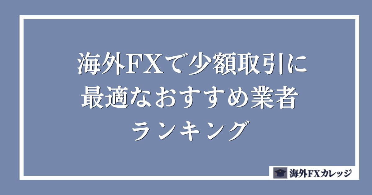 海外FXで少額取引に最適なおすすめ業者ランキング