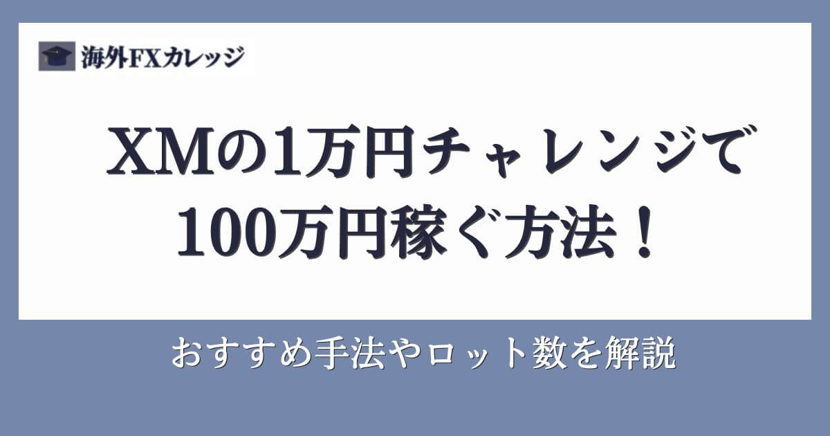 XMの1万円チャレンジで100万円稼ぐ方法！おすすめ手法やロット数を解説