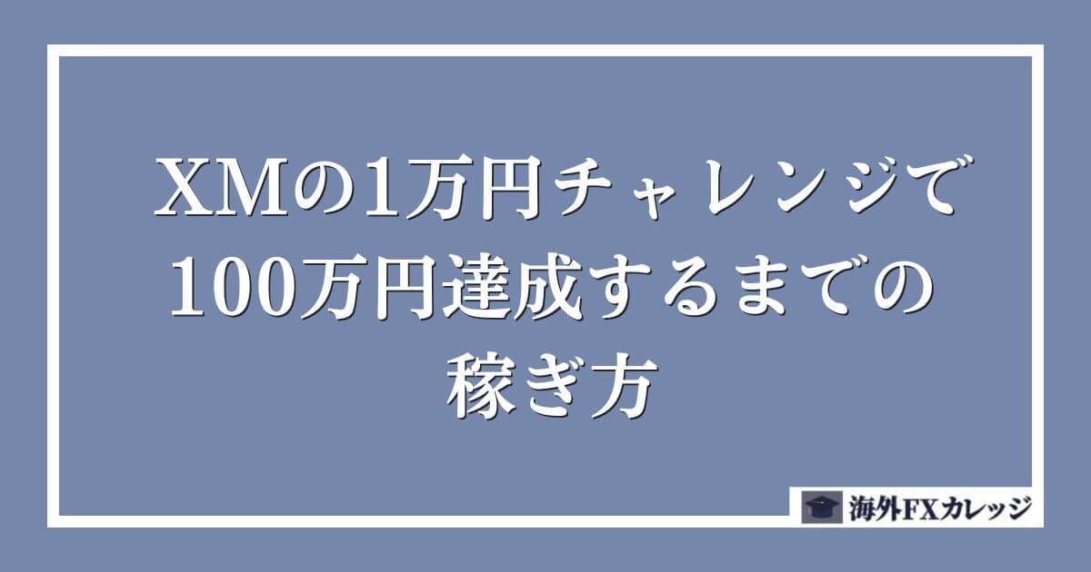 XMの1万円チャレンジで100万円達成するまでの稼ぎ方