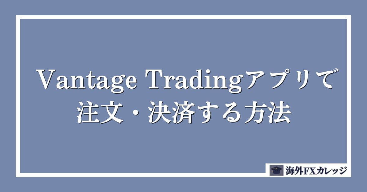 Vantage Tradingアプリで注文・決済する方法