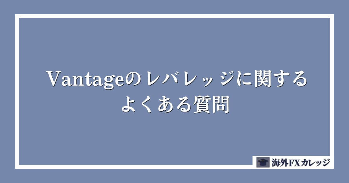 Vantageのレバレッジに関するよくある質問