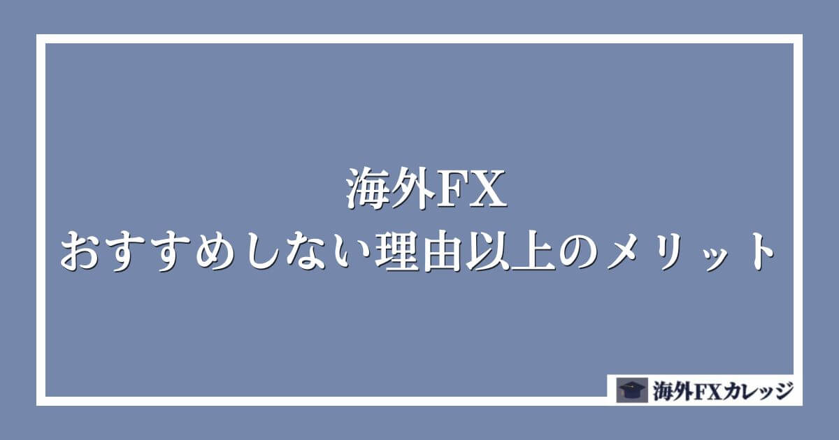 海外FXのおすすめしない理由以上のメリット