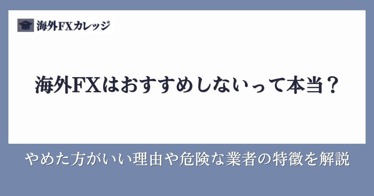 海外FXはおすすめしないって本当？やめた方がいい理由や危険な業者の特徴を解説