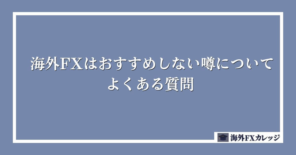 海外FXはおすすめしない噂についてよくある質問