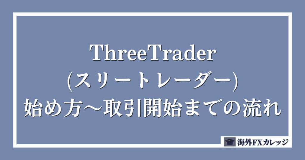 ThreeTrader(スリートレーダー)の始め方～取引開始までの流れ