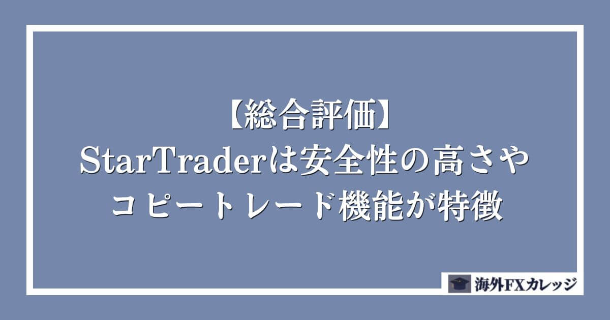 【総合評価】StarTraderは安全性の高さやコピートレード機能が特徴