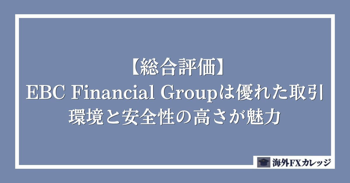【総合評価】EBC Financial Groupは優れた取引環境と安全性の高さが魅力