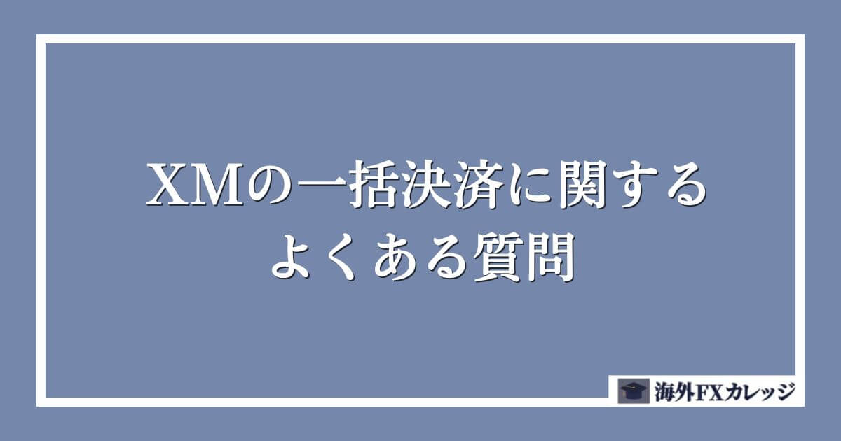 XMの一括決済に関するよくある質問