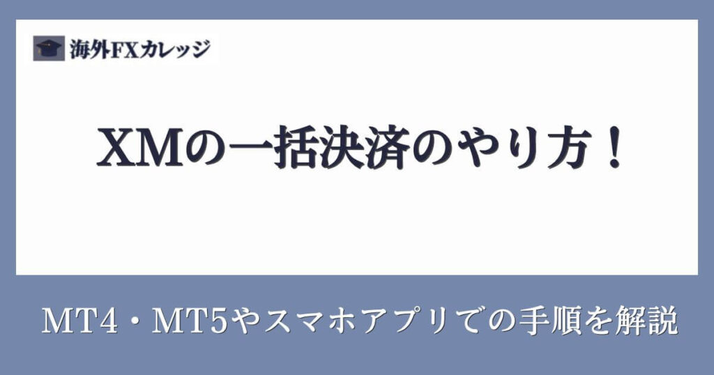 XMの一括決済のやり方！MT4・MT5やスマホアプリでの手順を解説