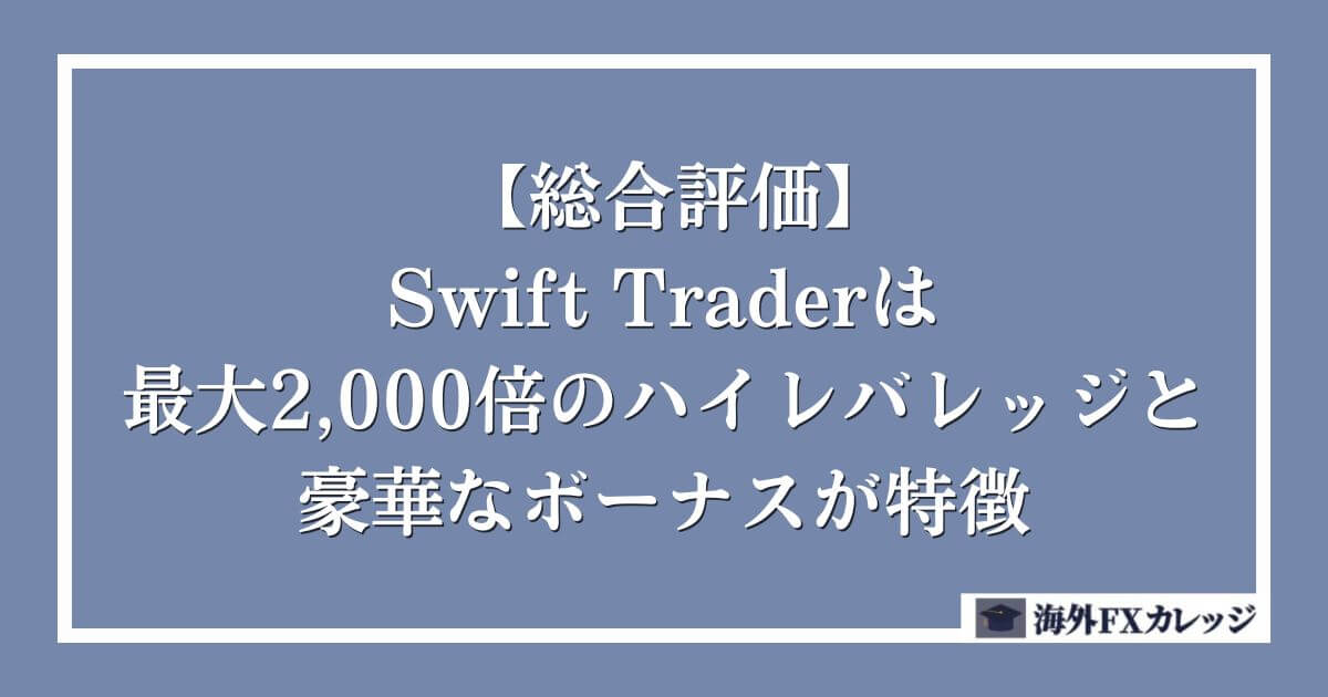 【総合評価】Swift Traderは最大2,000倍のハイレバレッジと豪華なボーナスが特徴