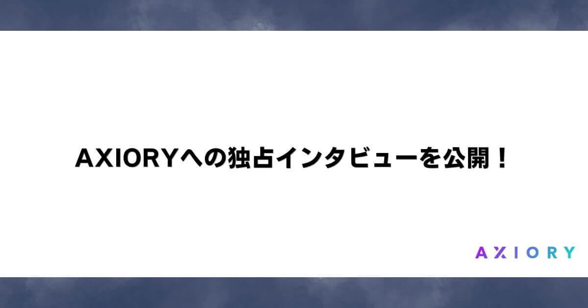 AXIORYへの独占インタビューを公開！