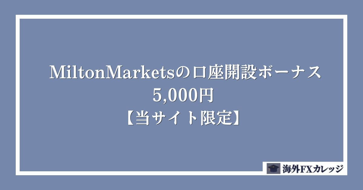 MiltonMarketsの口座開設ボーナス｜5,000円【当サイト限定】