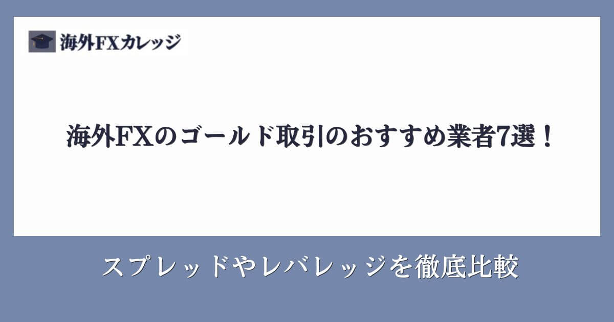 海外FXのゴールド(XAUUSD)取引のおすすめ業者7選！スプレッドやレバレッジを徹底比較