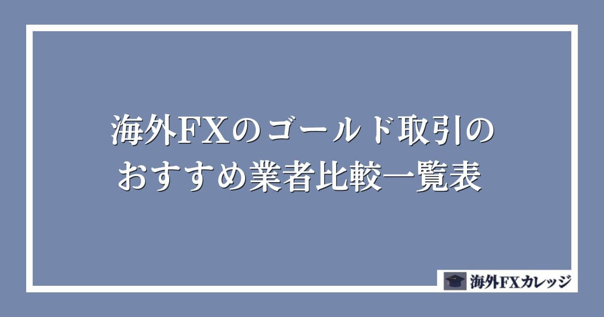 海外FXのゴールド(XAUUSD)取引のおすすめ業者比較一覧表