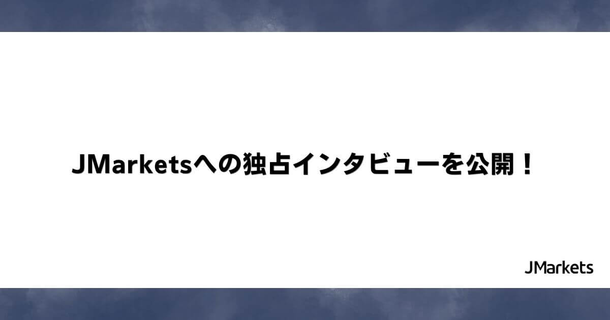 JMarketsへの独占インタビューを公開！