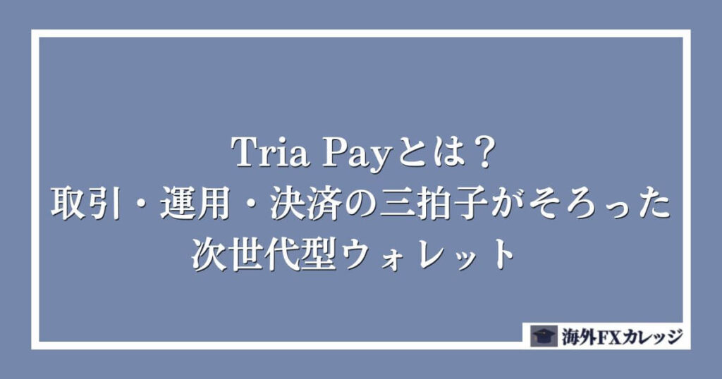 Tria Payとは？取引・運用・決済の三拍子がそろった次世代型ウォレット