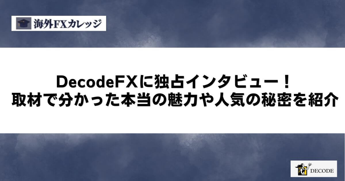 DecodeFXに独占インタビュー！取材で分かった本当の魅力や人気の秘密を紹介