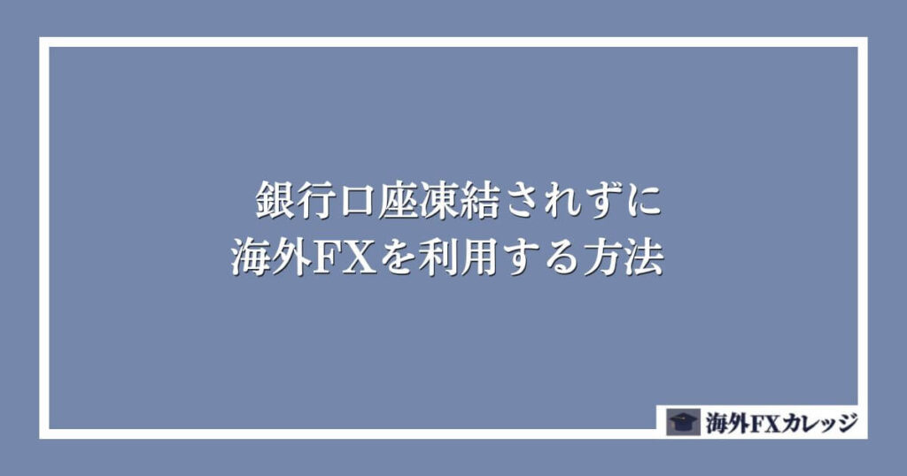 銀行口座凍結されずに海外FXを利用する方法
