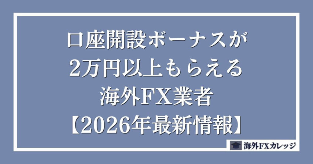 口座開設ボーナスが2万円以上もらえる海外FX業者【2026年最新情報】